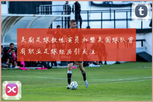 美剧足球教练演员加盟美国球队曾有职业足球经历引关注