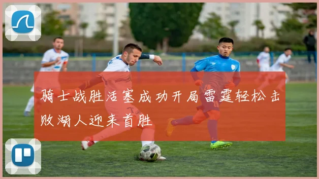 骑士战胜活塞成功开局雷霆轻松击败湖人迎来首胜