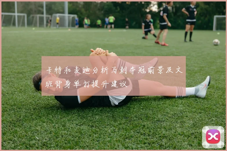 卡特和麦迪分析马刺夺冠前景及文班背身单打提升建议