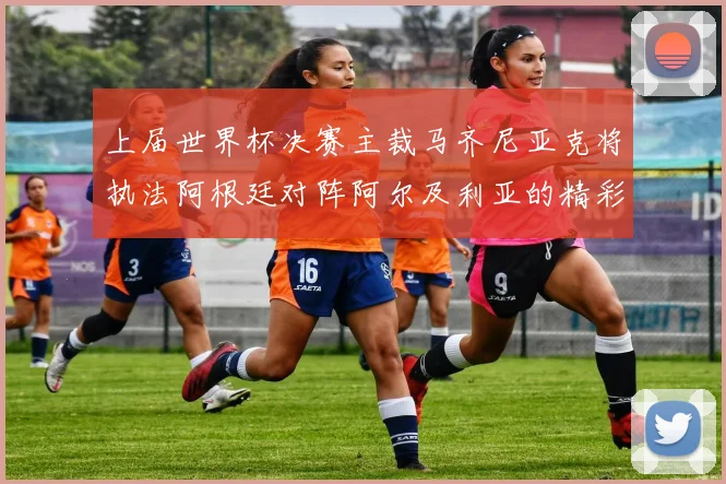 上届世界杯决赛主裁马齐尼亚克将执法阿根廷对阵阿尔及利亚的精彩对决