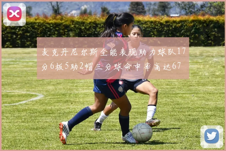 麦克丹尼尔斯全能表现助力球队17分6板5助2帽三分球命中率高达67
