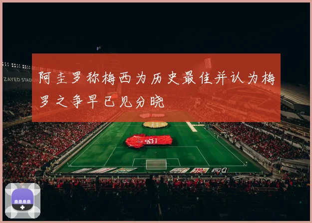 阿圭罗称梅西为历史最佳并认为梅罗之争早已见分晓