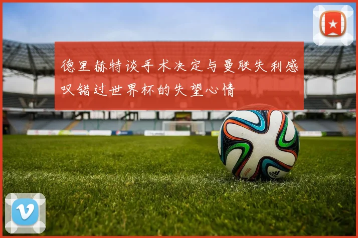 德里赫特谈手术决定与曼联失利感叹错过世界杯的失望心情
