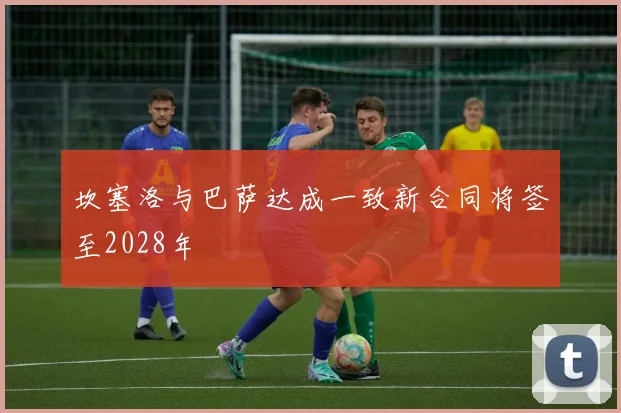 坎塞洛与巴萨达成一致新合同将签至2028年