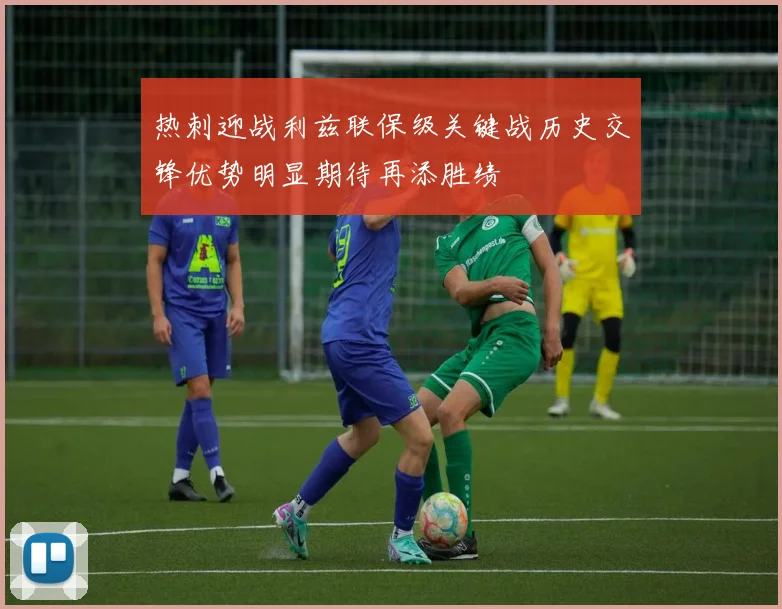 热刺迎战利兹联保级关键战历史交锋优势明显期待再添胜绩