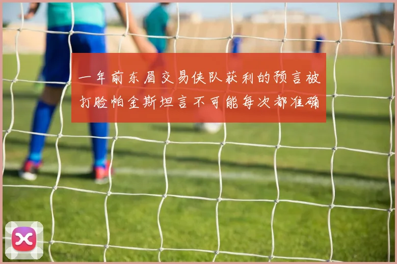 一年前东眉交易侠队获利的预言被打脸帕金斯坦言不可能每次都准确
