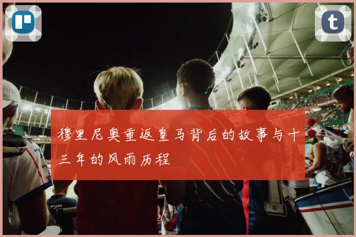 穆里尼奥重返皇马背后的故事与十三年的风雨历程