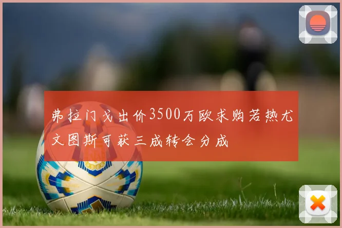 弗拉门戈出价3500万欧求购若热尤文图斯可获三成转会分成