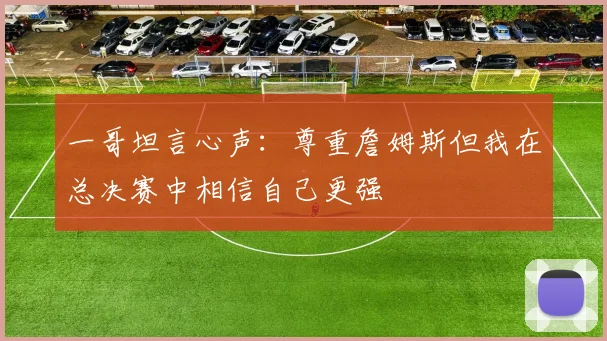 一哥坦言心声：尊重詹姆斯但我在总决赛中相信自己更强