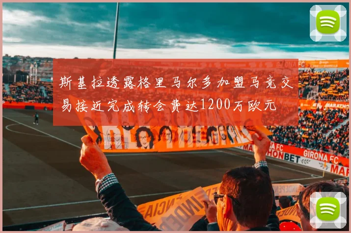 斯基拉透露格里马尔多加盟马竞交易接近完成转会费达1200万欧元
