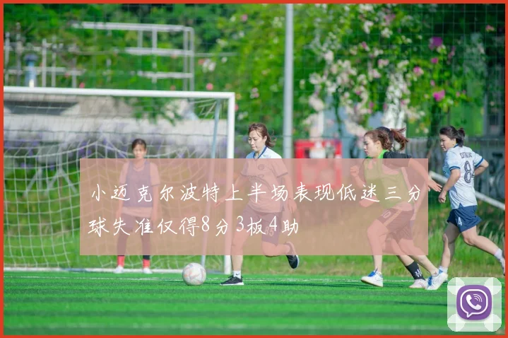 小迈克尔波特上半场表现低迷三分球失准仅得8分3板4助