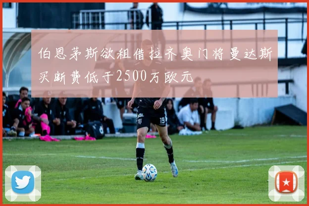 伯恩茅斯欲租借拉齐奥门将曼达斯买断费低于2500万欧元