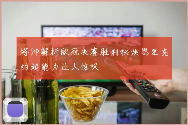 塔帅解析欧冠决赛胜利秘诀恩里克的超能力让人惊叹